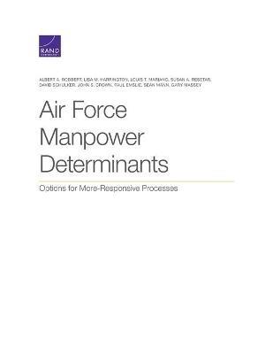 Air Force Manpower Determinants: Options for More-Responsive Processes - Albert A Robbert,Lisa M Harrington,Louis T Mariano - cover
