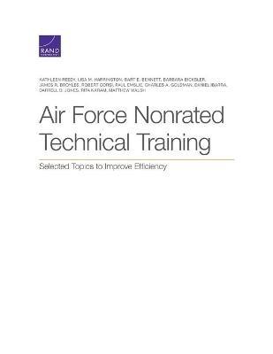 Air Force Nonrated Technical Training: Selected Topics to Improve Efficiency - Kathleen Reedy,Lisa M Harrington,Bart E Bennett - cover