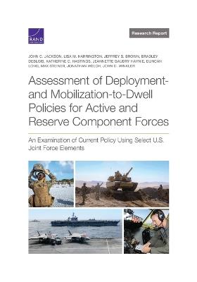 Assessment of Deployment- And Mobilization-To-Dwell Policies for Active and Reserve Component Forces: An Examination of Current Policy Using Select U.S. Joint Force Elements - John C Jackson,Lisa M Harrington,Jeffrey S Brown - cover