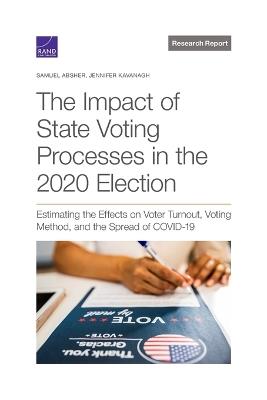 The Impact of State Voting Processes in the 2020 Election: Estimating the Effects on Voter Turnout, Voting Method, and the Spread of Covid-19 - Samuel Absher,Jennifer Kavanagh - cover