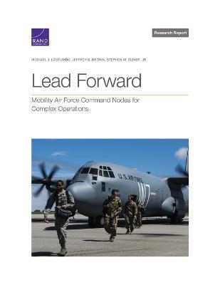 Lead Forward: Mobility Air Force Command Nodes for Complex Operations - Michael J Lostumbo,Jeffrey S Brown,Stephen W Oliver - cover