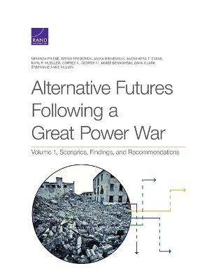 Alternative Futures Following a Great Power War: Scenarios, Findings, and Recommendations - Miranda Priebe,Bryan Frederick,Anika Binnendijk - cover