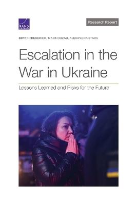 Escalation in the War in Ukraine: Lessons Learned and Risks for the Future - Bryan Frederick,Mark Cozad,Alexandra Stark - cover