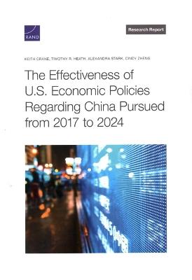 The Effectiveness of U.S. Economic Policies Regarding China Pursued from 2017 to 2024 - Keith Crane,Timothy R Heath,Alexandra Stark - cover