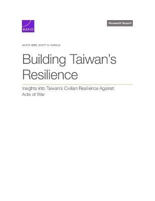 Building Taiwan's Resilience: Insights Into Taiwan's Civilian Resilience Against Acts of War - Marta Kepe,Scott W Harold - cover