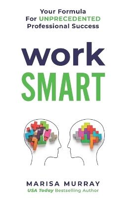 Work Smart: Your formula for unprecedented professional success - Marisa Murray - cover