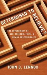 Determined to Believe?: The Sovereignty of God, Freedom, Faith, & Human Responsibility