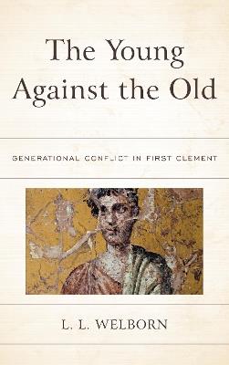 The Young Against the Old: Generational Conflict in First Clement - L.L. Welborn - cover