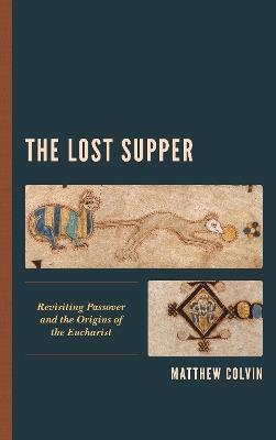 The Lost Supper: Revisiting Passover and the Origins of the Eucharist - Matthew Colvin - cover