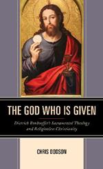 The God Who Is Given: Dietrich Bonhoeffer's Sacramental Theology and Religionless Christianity