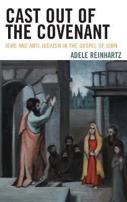 Cast Out of the Covenant: Jews and Anti-Judaism in the Gospel of John - Adele Reinhartz - cover