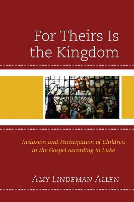 For Theirs Is the Kingdom: Inclusion and Participation of Children in the Gospel according to Luke - Amy Lindeman Allen - cover