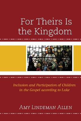 For Theirs Is the Kingdom: Inclusion and Participation of Children in the Gospel according to Luke - Amy Lindeman Allen - cover