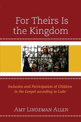 For Theirs Is the Kingdom: Inclusion and Participation of Children in the Gospel according to Luke - Amy Lindeman Allen - cover