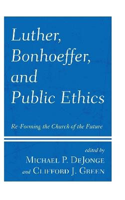 Luther, Bonhoeffer, and Public Ethics: Re-Forming the Church of the Future - cover