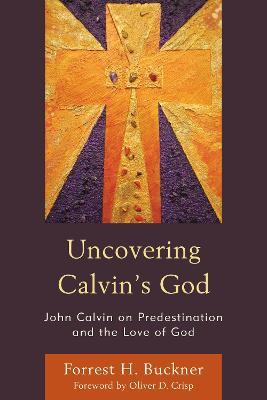 Uncovering Calvin's God: John Calvin on Predestination and the Love of God - Forrest H. Buckner - cover