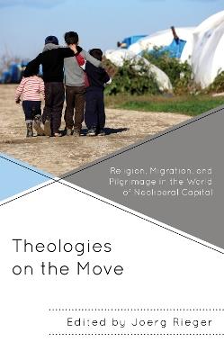 Theologies on the Move: Religion, Migration, and Pilgrimage in the World of Neoliberal Capital - cover