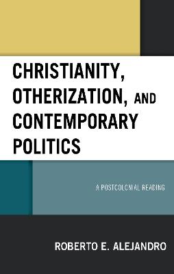 Christianity, Otherization, and Contemporary Politics: A Postcolonial Reading - Roberto E. Alejandro - cover
