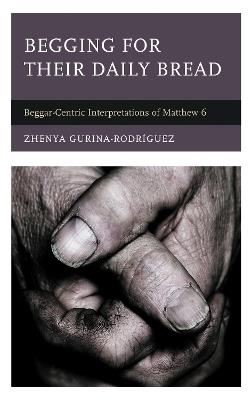 Begging for Their Daily Bread: Beggar-Centric Interpretations of Matthew 6 - Zhenya Gurina-Rodríguez - cover