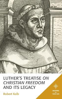 Luther's Treatise On Christian Freedom and Its Legacy - Robert Kolb - cover