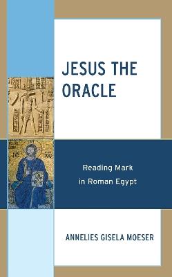 Jesus the Oracle: Reading Mark in Roman Egypt - Annelies Gisela Moeser - cover
