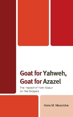Goat for Yahweh, Goat for Azazel: The Impact of Yom Kippur on the Gospels - Hans M. Moscicke - cover