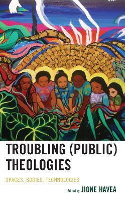 Troubling (Public) Theologies: Spaces, Bodies, Technologies - cover