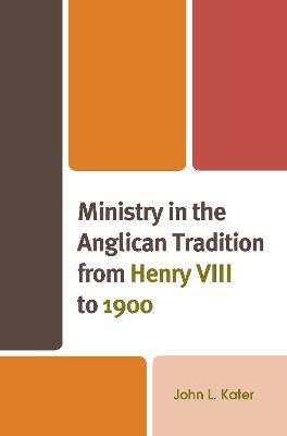 Ministry in the Anglican Tradition from Henry VIII to 1900 - John L. Kater - cover