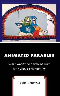 Animated Parables: A Pedagogy of Seven Deadly Sins and a Few Virtues - Terry Lindvall,Terry Lindvall - cover