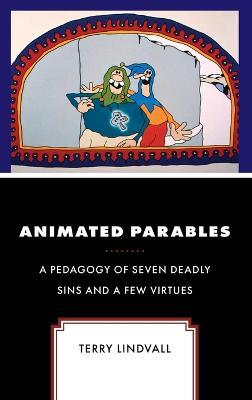 Animated Parables: A Pedagogy of Seven Deadly Sins and a Few Virtues - Terry Lindvall - cover