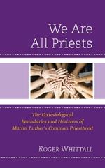 We Are All Priests: The Ecclesiological Boundaries and Horizons of Martin Luther’s Common Priesthood