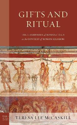 Gifts and Ritual: The Charismata of Romans 12: 6-8 in the Context of Roman Religion - Teresa Lee McCaskill - cover