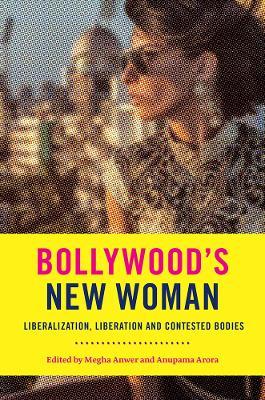 Bollywood's New Woman: Liberalization, Liberation, and Contested Bodies - cover