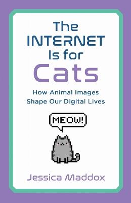 The Internet Is for Cats: How Animal Images Shape Our Digital Lives - Jessica Maddox - cover