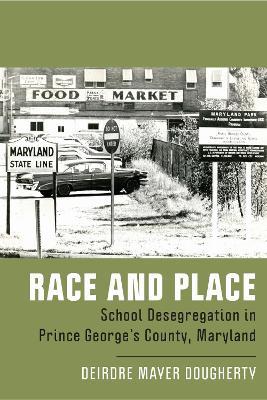 Race and Place: School Desegregation in Prince George's County, Maryland - Deirdre Mayer Dougherty - cover