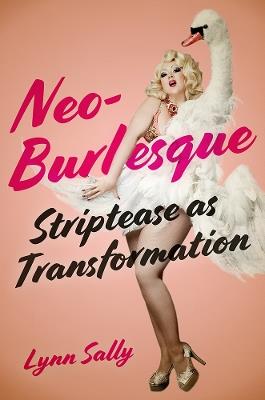 Neo-Burlesque: Striptease As Transformation - Lynn Sally - cover