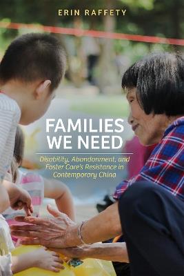 Families We Need: Disability, Abandonment, and Foster Care’s Resistance in Contemporary China - Erin Raffety - cover