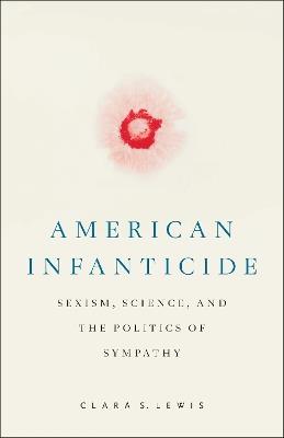 American Infanticide: Sexism, Science, and the Politics of Sympathy - Clara S. Lewis - cover