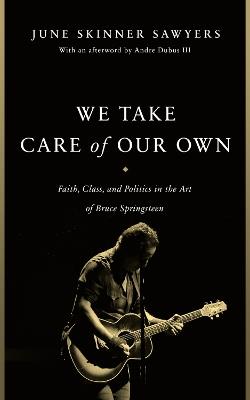 We Take Care of Our Own: Faith, Class, and Politics in the Art of Bruce Springsteen - June Skinner Sawyers - cover