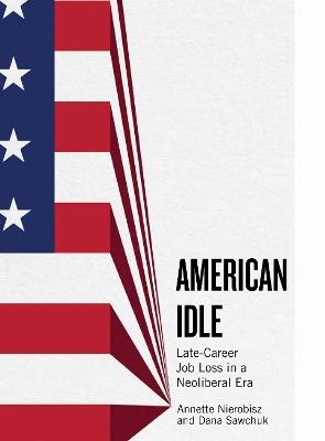 American Idle: Late-Career Job Loss in a Neoliberal Era - Annette Nierobisz,Dana Sawchuk,Dana Sawchuck - cover