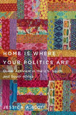 Home Is Where Your Politics Are: Queer Activism in the U.S. South and South Africa - Jessica A. Scott - cover