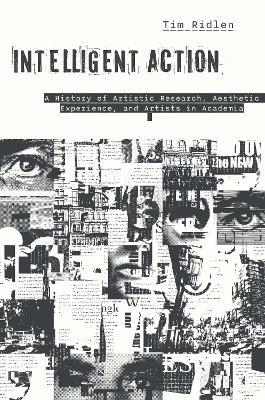 Intelligent Action: A History of Artistic Research, Aesthetic Experience, and Artists in Academia - Timothy Ridlen - cover