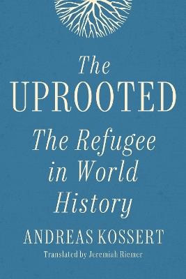 The Uprooted: The Refugee in World History - Andreas Kossert - cover