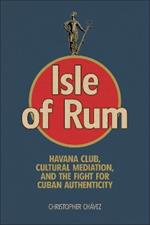 Isle of Rum: Havana Club, Cultural Mediation, and the Fight for Cuban Authenticity