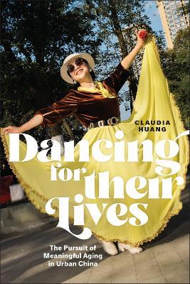 Dancing for Their Lives: The Pursuit of Meaningful Aging in Urban China - Claudia Huang - cover