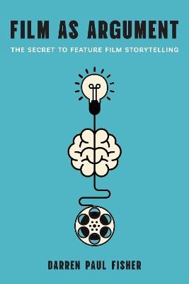 Film As Argument: The Secret to Feature Film Storytelling - Darren Paul Fisher - cover