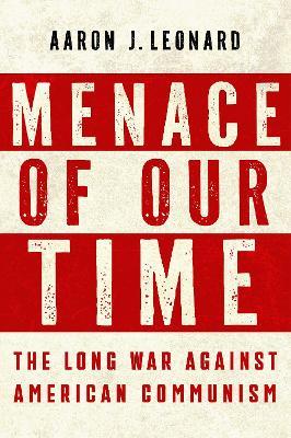 Menace of Our Time: The Long War Against American Communism - Aaron J. Leonard - cover