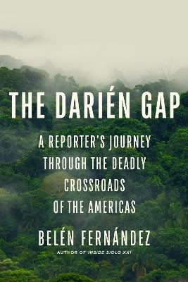 The Darién Gap: A Reporter's Journey Through the Deadly Crossroads of the Americas - Belén Fernández - cover