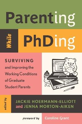 Parenting While PhDing: Surviving and Improving the Working Conditions of Graduate Student Parents - cover