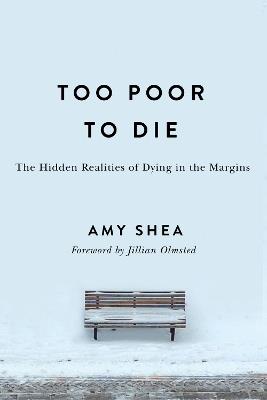 Too Poor to Die: The Hidden Realities of Dying in the Margins - Amy Shea - cover